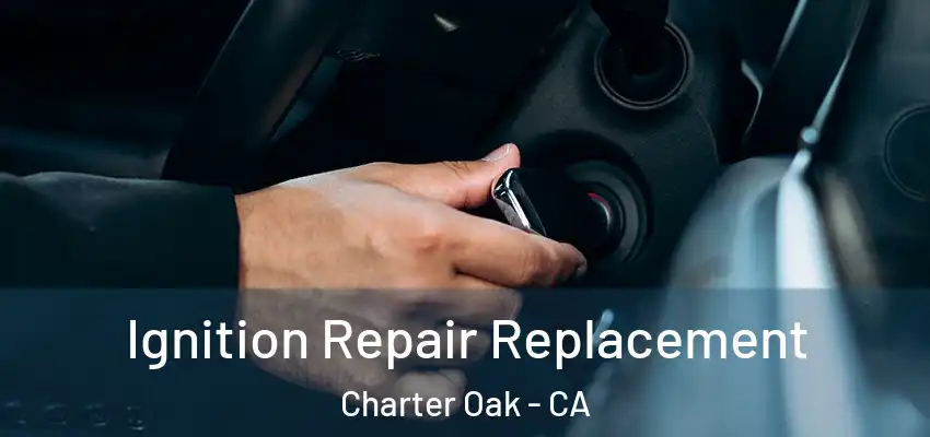  Ignition Repair Replacement Charter Oak - CA